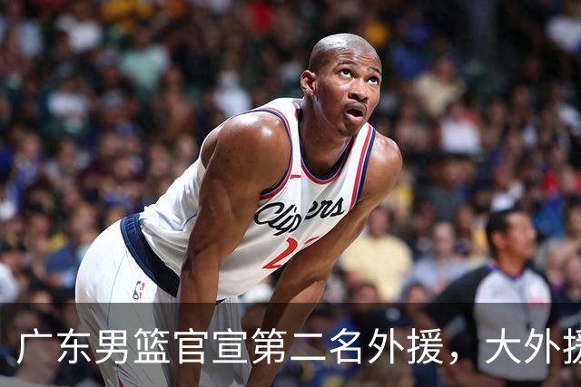 广东男篮官宣第二名外援，大外援身高2米16，徐昕基本加盟俄亥俄